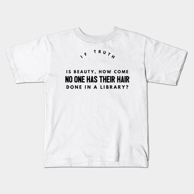 if truth is beauty, how come no one has their hair done in a library? Kids T-Shirt by GMAT